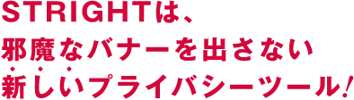 STRIGHT(ストライト)は、邪魔なバナーを出さない新しいプライバシーツール！